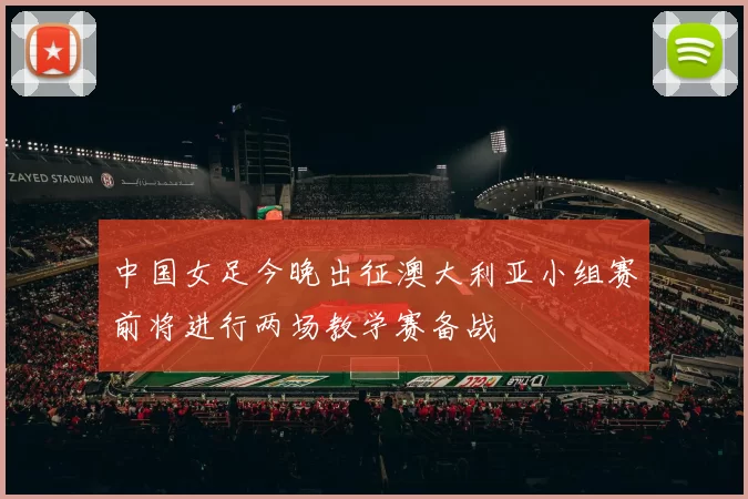 中国女足今晚出征澳大利亚小组赛前将进行两场教学赛备战