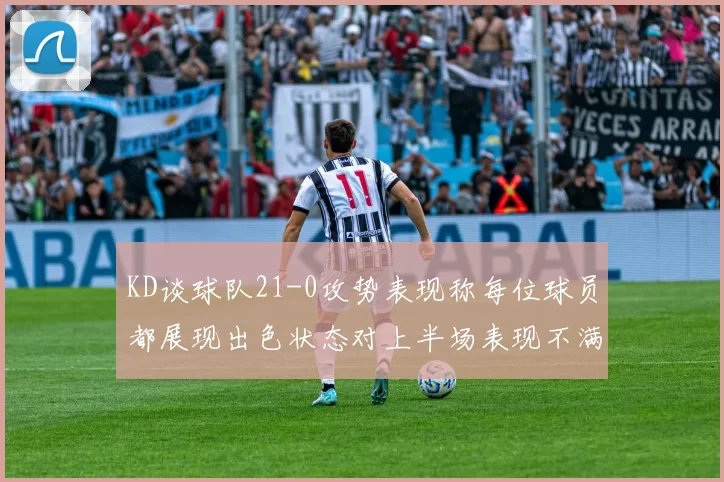 KD谈球队21-0攻势表现称每位球员都展现出色状态对上半场表现不满