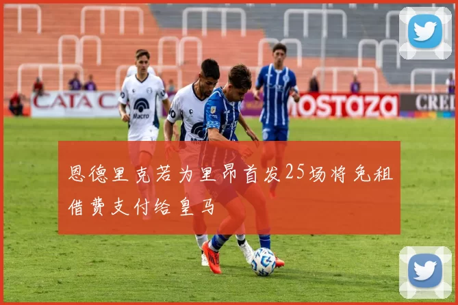 恩德里克若为里昂首发25场将免租借费支付给皇马