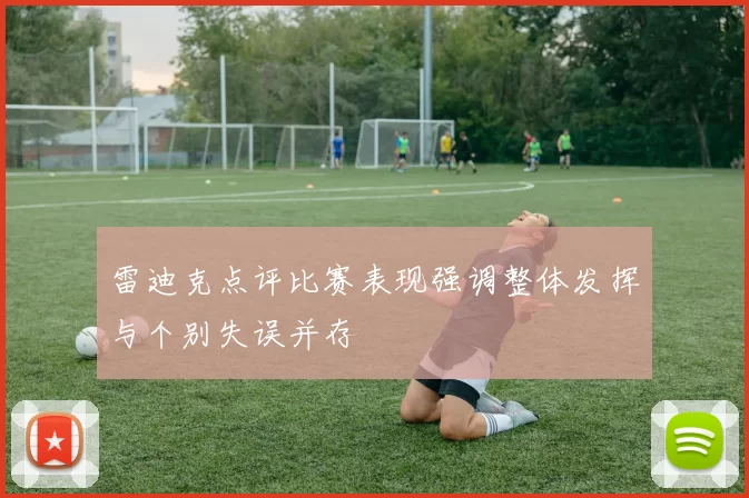 雷迪克点评比赛表现强调整体发挥与个别失误并存