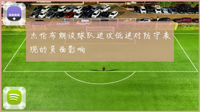 杰伦布朗谈球队进攻低迷对防守表现的负面影响