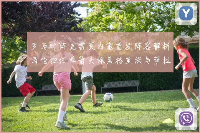 罗马对阵克雷莫内塞首发阵容解析马伦担任单箭头佩莱格里诺与萨拉戈萨双前腰组合