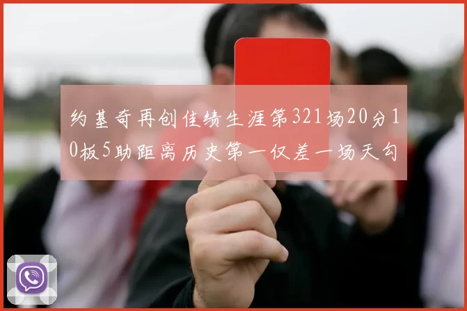 约基奇再创佳绩生涯第321场20分10板5助距离历史第一仅差一场天勾在望