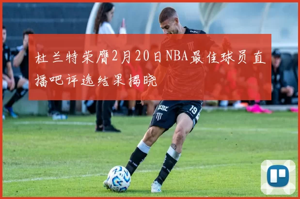 杜兰特荣膺2月20日NBA最佳球员直播吧评选结果揭晓