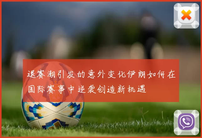 退赛潮引发的意外变化伊朗如何在国际赛事中逆袭创造新机遇