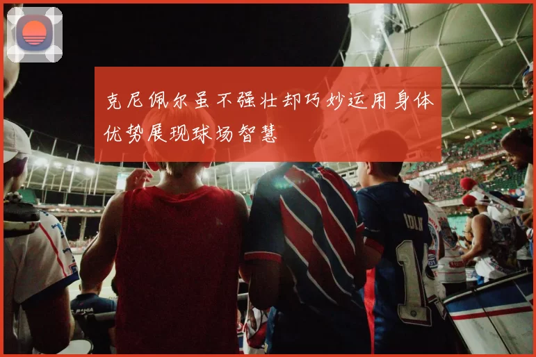 克尼佩尔虽不强壮却巧妙运用身体优势展现球场智慧