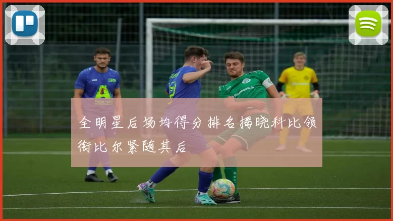 全明星后场均得分排名揭晓科比领衔比尔紧随其后