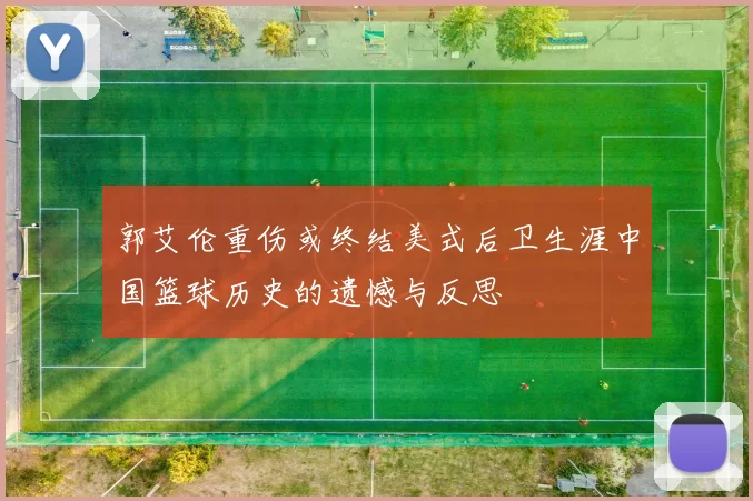 郭艾伦重伤或终结美式后卫生涯中国篮球历史的遗憾与反思